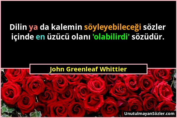 John Greenleaf Whittier - Dilin ya da kalemin söyleyebileceği sözler içinde en üzücü olanı 'olabilirdi' sözüdür....