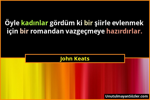 John Keats - Öyle kadınlar gördüm ki bir şiirle evlenmek için bir romandan vazgeçmeye hazırdırlar....