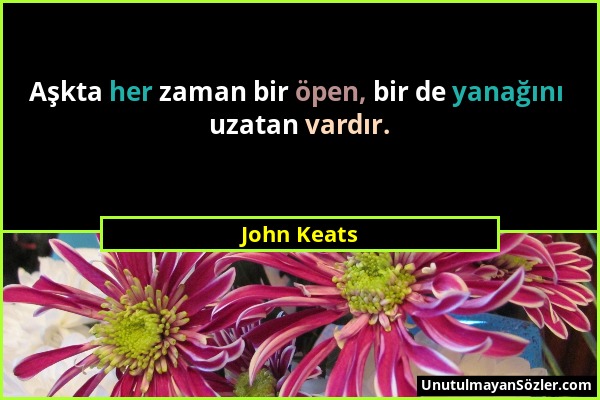 John Keats - Aşkta her zaman bir öpen, bir de yanağını uzatan vardır....