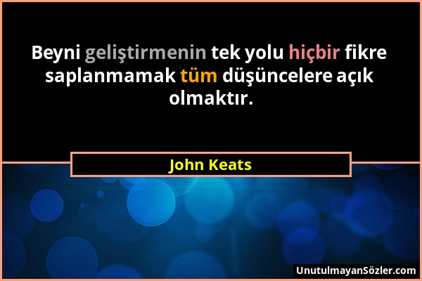 John Keats - Beyni geliştirmenin tek yolu hiçbir fikre saplanmamak tüm düşüncelere açık olmaktır....