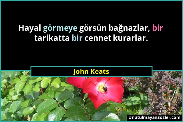 John Keats - Hayal görmeye görsün bağnazlar, bir tarikatta bir cennet kurarlar....