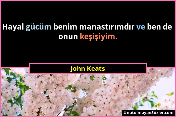 John Keats - Hayal gücüm benim manastırımdır ve ben de onun keşişiyim....