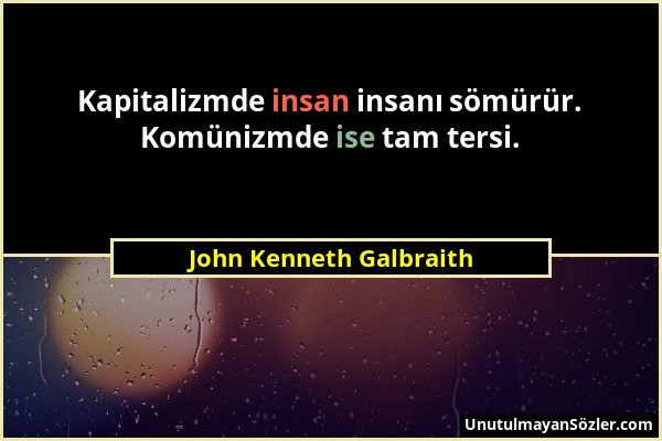 John Kenneth Galbraith - Kapitalizmde insan insanı sömürür. Komünizmde ise tam tersi....