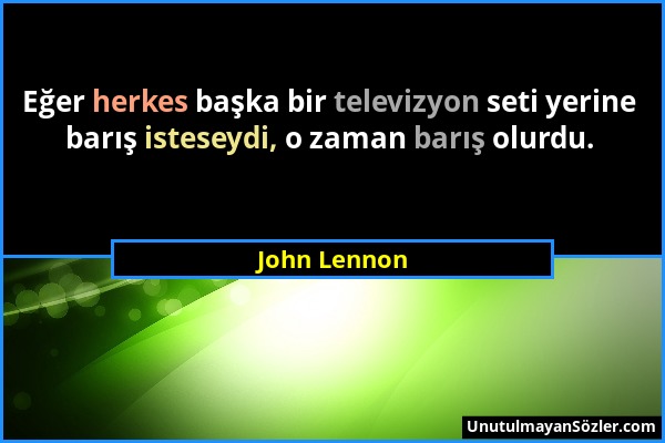 John Lennon - Eğer herkes başka bir televizyon seti yerine barış isteseydi, o zaman barış olurdu....