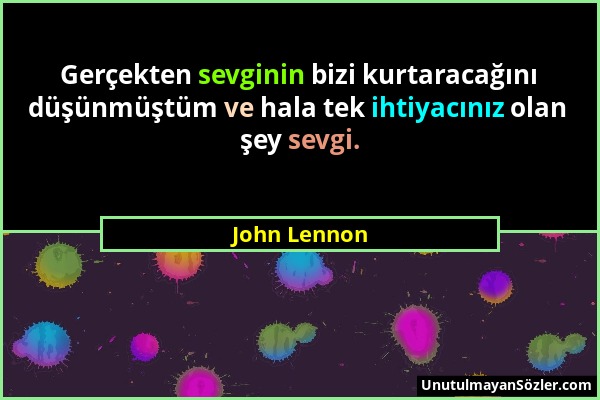 John Lennon - Gerçekten sevginin bizi kurtaracağını düşünmüştüm ve hala tek ihtiyacınız olan şey sevgi....