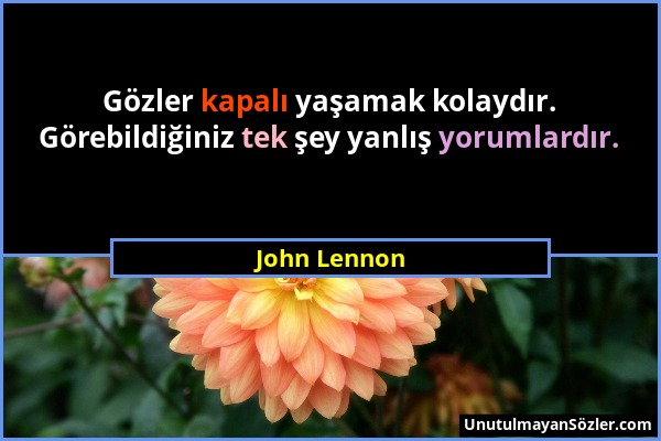 John Lennon - Gözler kapalı yaşamak kolaydır. Görebildiğiniz tek şey yanlış yorumlardır....