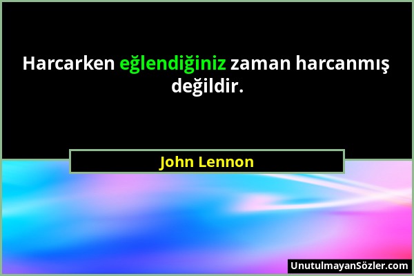 John Lennon - Harcarken eğlendiğiniz zaman harcanmış değildir....