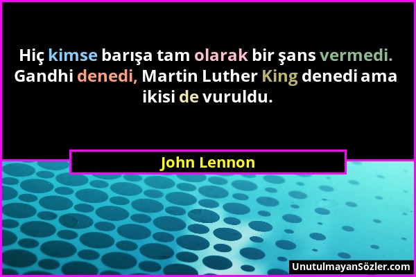 John Lennon - Hiç kimse barışa tam olarak bir şans vermedi. Gandhi denedi, Martin Luther King denedi ama ikisi de vuruldu....
