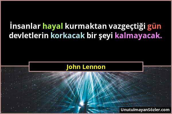 John Lennon - İnsanlar hayal kurmaktan vazgeçtiği gün devletlerin korkacak bir şeyi kalmayacak....