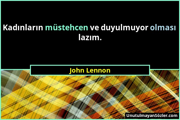 John Lennon - Kadınların müstehcen ve duyulmuyor olması lazım....