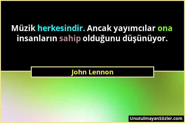 John Lennon - Müzik herkesindir. Ancak yayımcılar ona insanların sahip olduğunu düşünüyor....