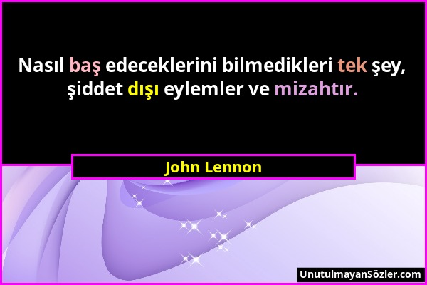 John Lennon - Nasıl baş edeceklerini bilmedikleri tek şey, şiddet dışı eylemler ve mizahtır....