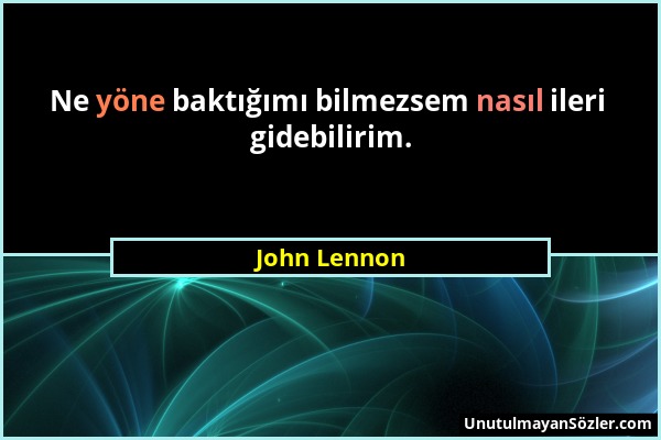 John Lennon - Ne yöne baktığımı bilmezsem nasıl ileri gidebilirim....