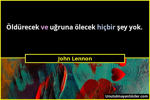 John Lennon - Öldürecek ve uğruna ölecek hiçbir şey yok....