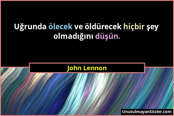 John Lennon - Uğrunda ölecek ve öldürecek hiçbir şey olmadığını düşün....