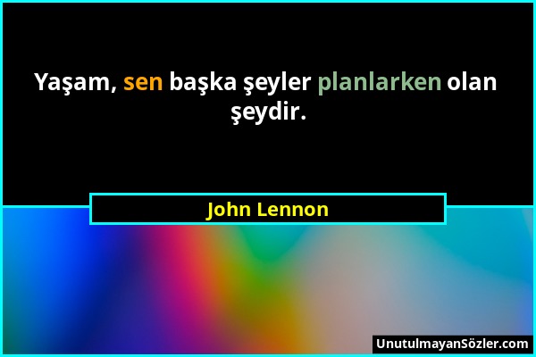 John Lennon - Yaşam, sen başka şeyler planlarken olan şeydir....