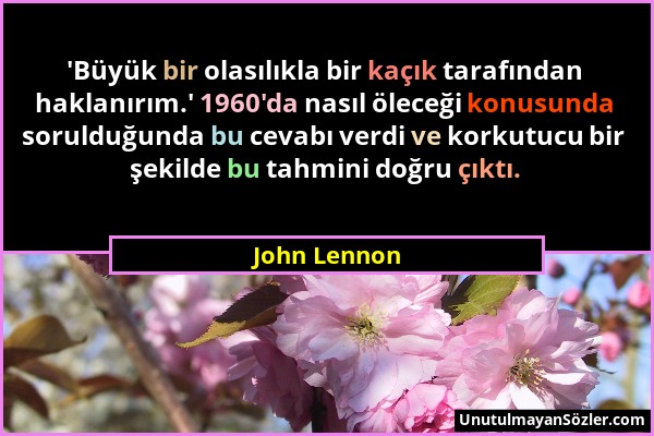 John Lennon - 'Büyük bir olasılıkla bir kaçık tarafından haklanırım.' 1960'da nasıl öleceği konusunda sorulduğunda bu cevabı verdi ve korkutucu bir şe...