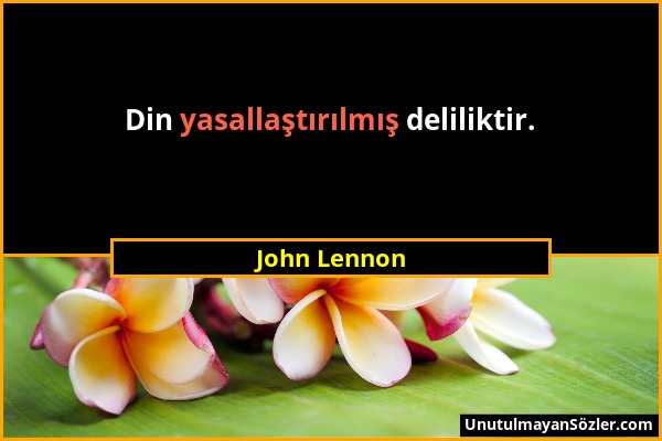 John Lennon - Din yasallaştırılmış deliliktir....