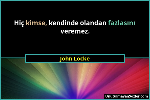John Locke - Hiç kimse, kendinde olandan fazlasını veremez....