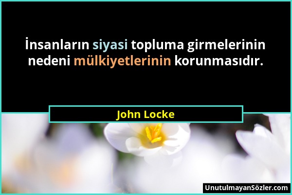 John Locke - İnsanların siyasi topluma girmelerinin nedeni mülkiyetlerinin korunmasıdır....