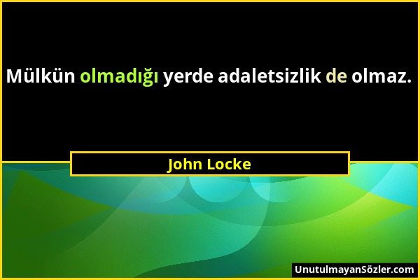 John Locke - Mülkün olmadığı yerde adaletsizlik de olmaz....