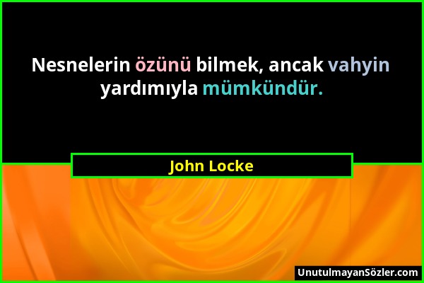 John Locke - Nesnelerin özünü bilmek, ancak vahyin yardımıyla mümkündür....
