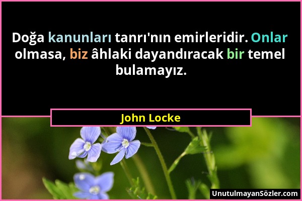 John Locke - Doğa kanunları tanrı'nın emirleridir. Onlar olmasa, biz âhlaki dayandıracak bir temel bulamayız....