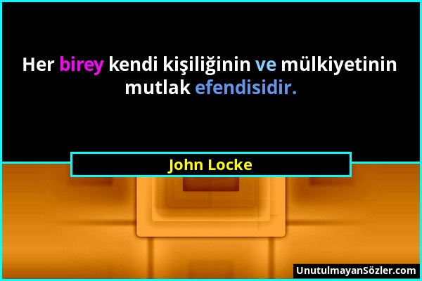 John Locke - Her birey kendi kişiliğinin ve mülkiyetinin mutlak efendisidir....