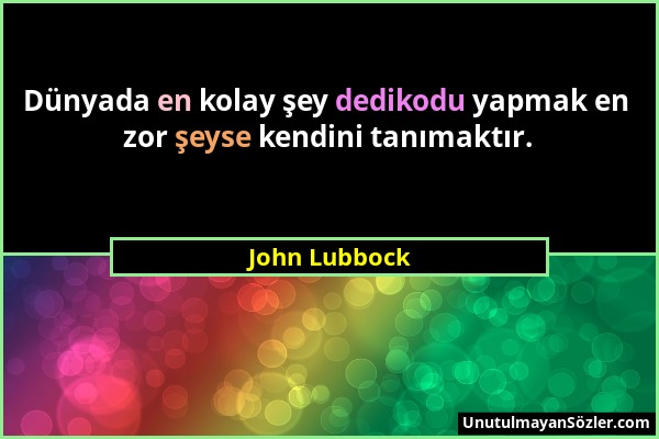 John Lubbock - Dünyada en kolay şey dedikodu yapmak en zor şeyse kendini tanımaktır....