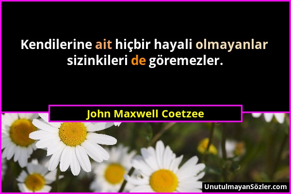 John Maxwell Coetzee - Kendilerine ait hiçbir hayali olmayanlar sizinkileri de göremezler....