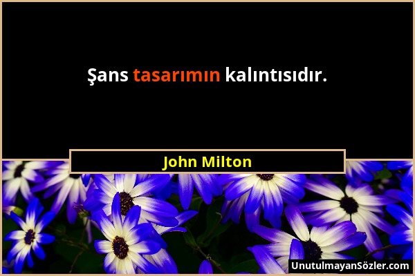 John Milton - Şans tasarımın kalıntısıdır....