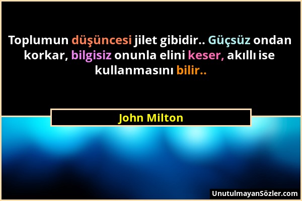 John Milton - Toplumun düşüncesi jilet gibidir.. Güçsüz ondan korkar, bilgisiz onunla elini keser, akıllı ise kullanmasını bilir.....