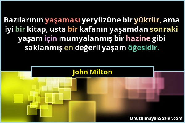 John Milton - Bazılarının yaşaması yeryüzüne bir yüktür, ama iyi bir kitap, usta bir kafanın yaşamdan sonraki yaşam için mumyalanmış bir hazine gibi s...