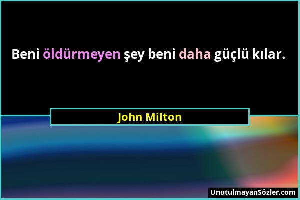 John Milton - Beni öldürmeyen şey beni daha güçlü kılar....