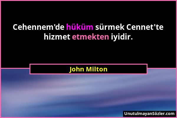John Milton - Cehennem'de hüküm sürmek Cennet'te hizmet etmekten iyidir....