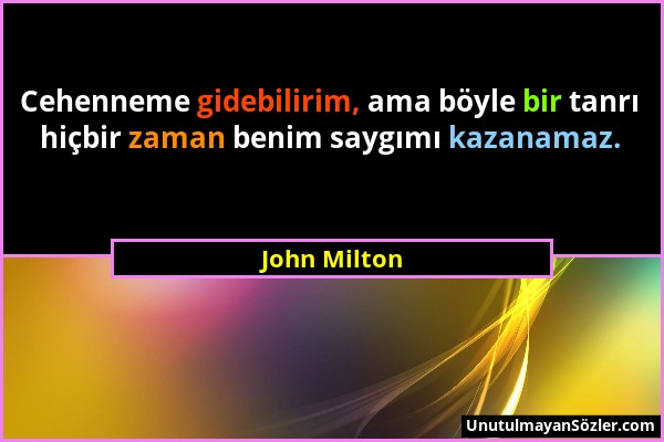 John Milton - Cehenneme gidebilirim, ama böyle bir tanrı hiçbir zaman benim saygımı kazanamaz....