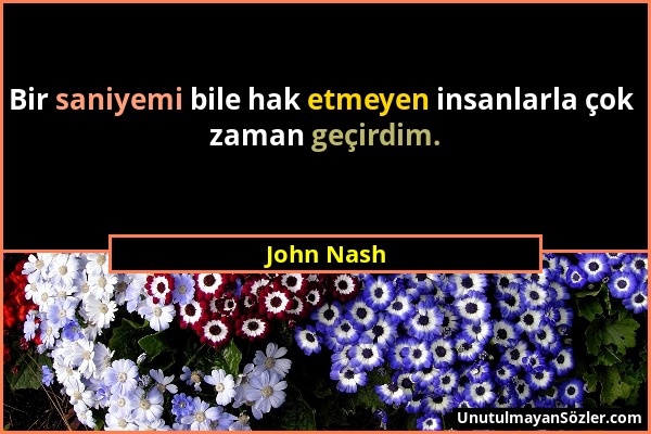 John Nash - Bir saniyemi bile hak etmeyen insanlarla çok zaman geçirdim....