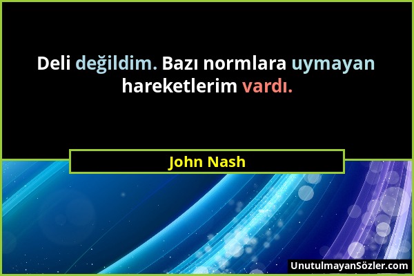 John Nash - Deli değildim. Bazı normlara uymayan hareketlerim vardı....