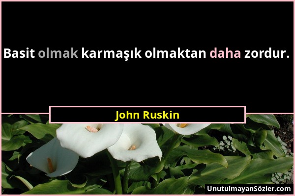 John Ruskin - Basit olmak karmaşık olmaktan daha zordur....