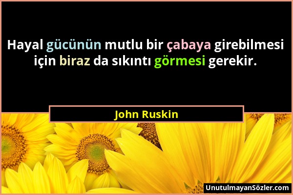John Ruskin - Hayal gücünün mutlu bir çabaya girebilmesi için biraz da sıkıntı görmesi gerekir....