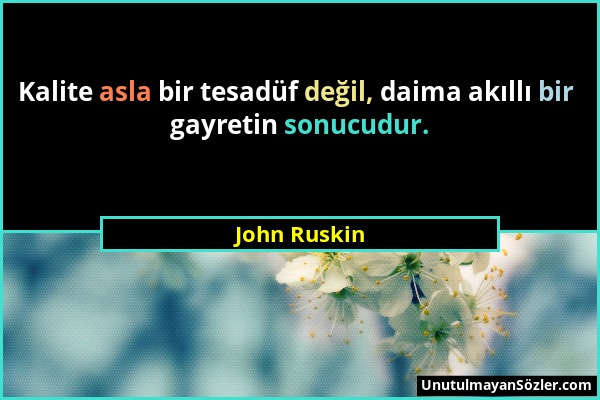 John Ruskin - Kalite asla bir tesadüf değil, daima akıllı bir gayretin sonucudur....