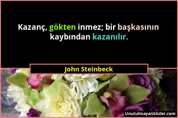 John Steinbeck - Kazanç, gökten inmez; bir başkasının kaybından kazanılır....