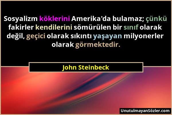 John Steinbeck - Sosyalizm köklerini Amerika'da bulamaz; çünkü fakirler kendilerini sömürülen bir sınıf olarak değil, geçici olarak sıkıntı yaşayan mi...