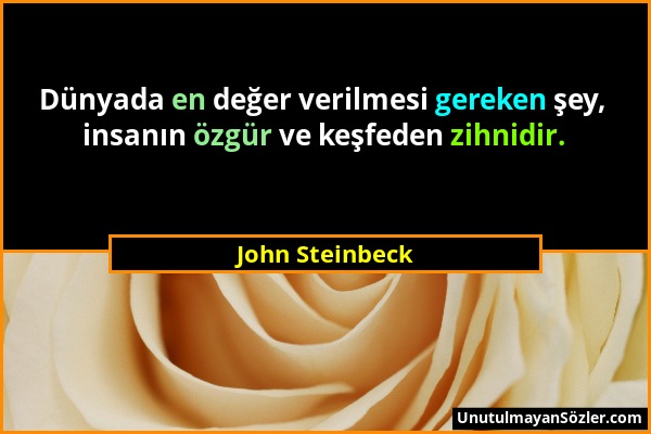 John Steinbeck - Dünyada en değer verilmesi gereken şey, insanın özgür ve keşfeden zihnidir....
