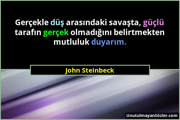 John Steinbeck - Gerçekle düş arasındaki savaşta, güçlü tarafın gerçek olmadığını belirtmekten mutluluk duyarım....