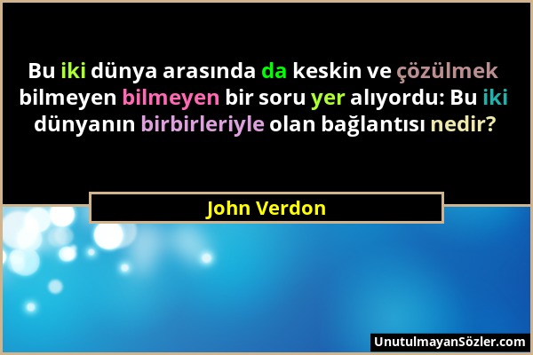 John Verdon - Bu iki dünya arasında da keskin ve çözülmek bilmeyen bilmeyen bir soru yer alıyordu: Bu iki dünyanın birbirleriyle olan bağlantısı nedir...