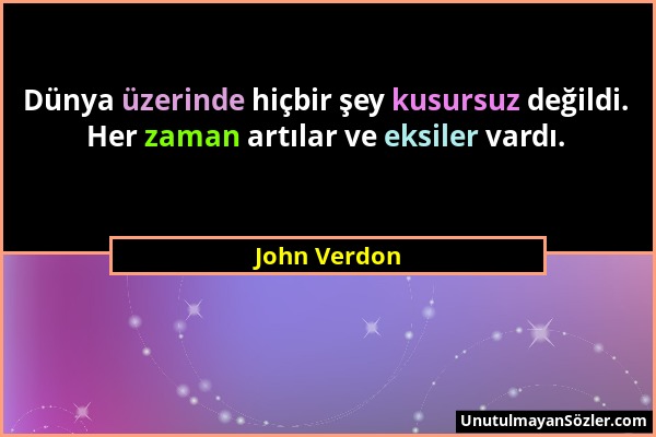 John Verdon - Dünya üzerinde hiçbir şey kusursuz değildi. Her zaman artılar ve eksiler vardı....