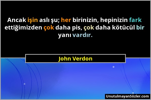 John Verdon - Ancak işin aslı şu; her birinizin, hepinizin fark ettiğimizden çok daha pis, çok daha kötücül bir yanı vardır....