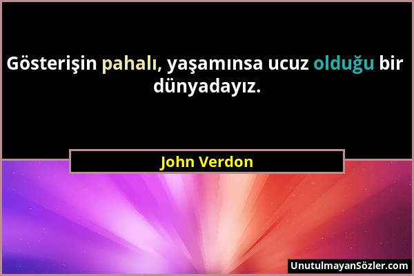 John Verdon - Gösterişin pahalı, yaşamınsa ucuz olduğu bir dünyadayız....