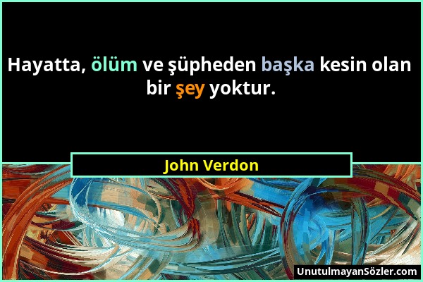 John Verdon - Hayatta, ölüm ve şüpheden başka kesin olan bir şey yoktur....